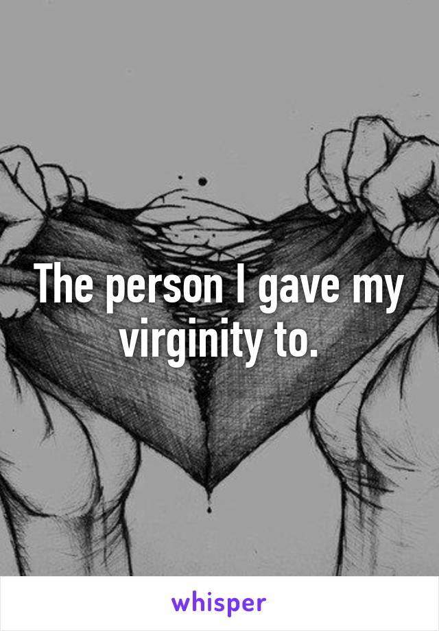 The person I gave my virginity to.