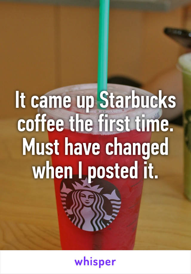 It came up Starbucks coffee the first time. Must have changed when I posted it.