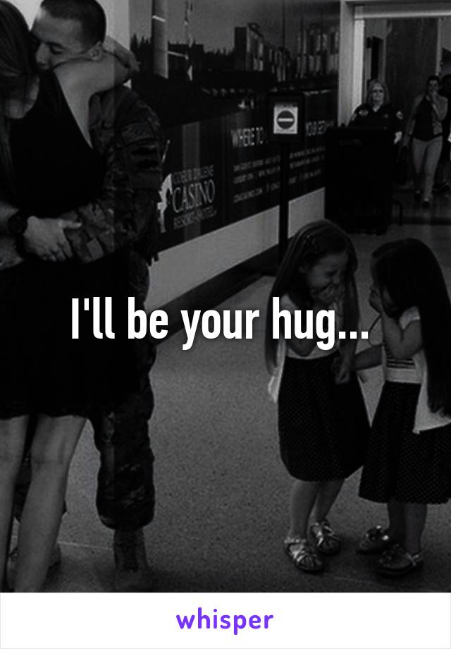 I'll be your hug... 