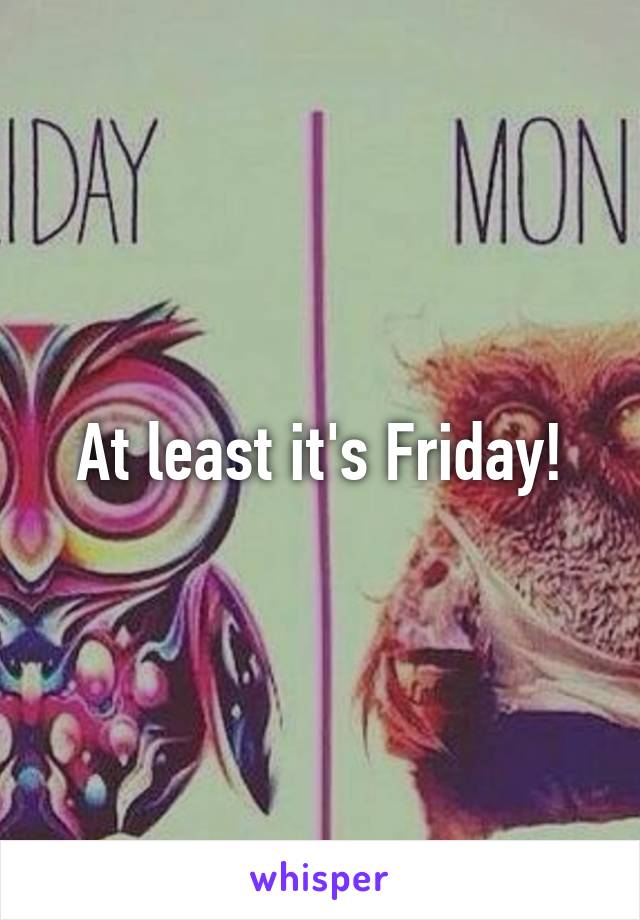 At least it's Friday!