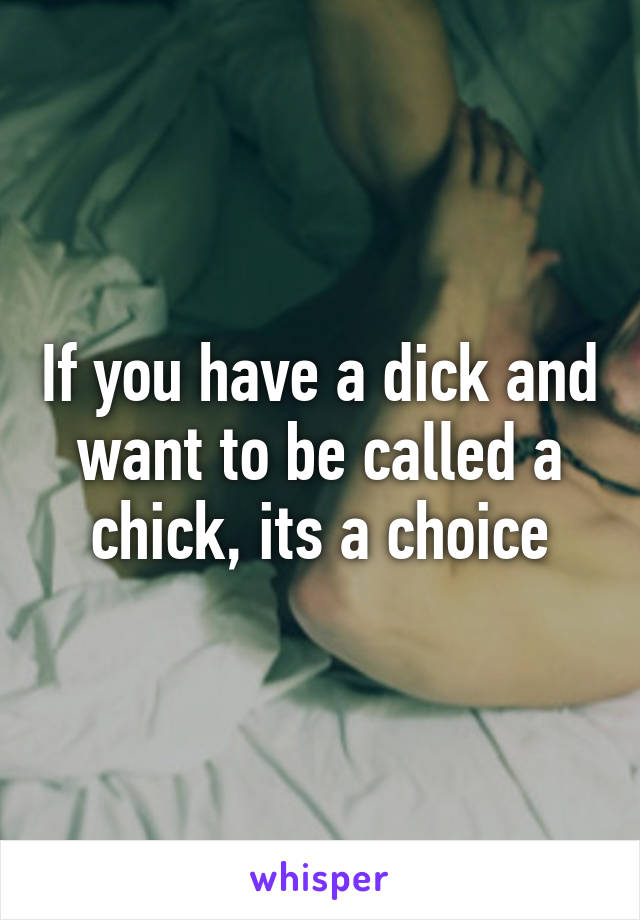 If you have a dick and want to be called a chick, its a choice