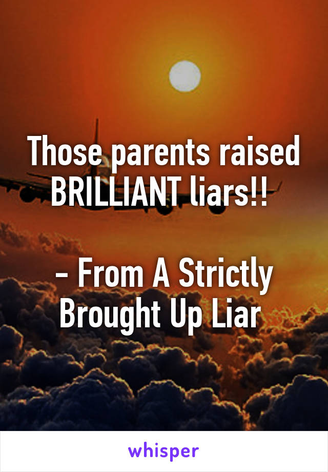 Those parents raised BRILLIANT liars!! 

- From A Strictly Brought Up Liar 