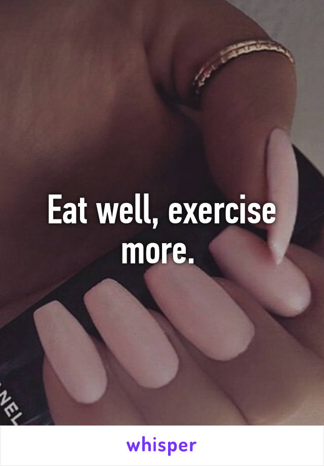 Eat well, exercise more. 