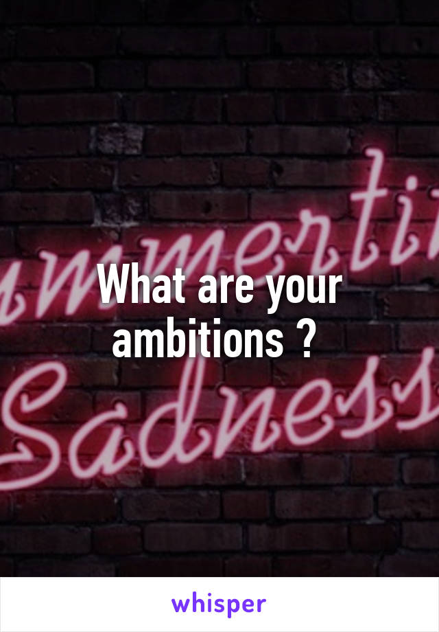 What are your ambitions ? 