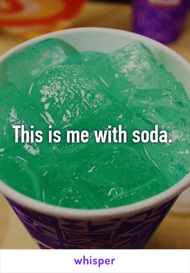 This is me with soda. 