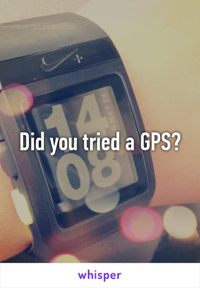 Did you tried a GPS?