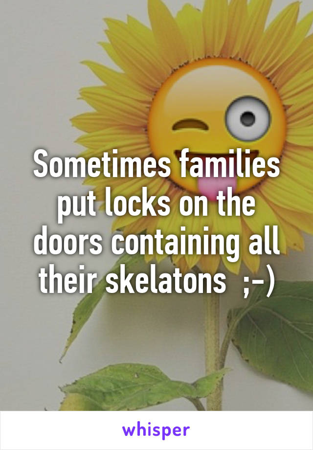 Sometimes families put locks on the doors containing all their skelatons  ;-)