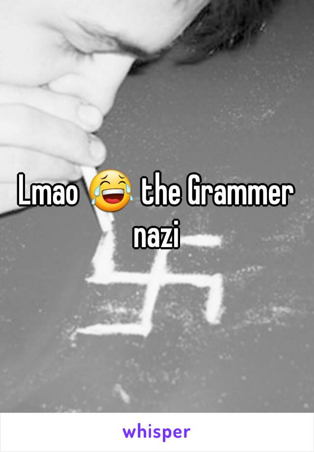 Lmao 😂 the Grammer nazi 