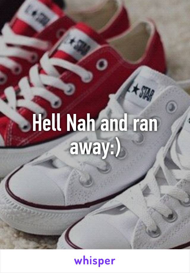 Hell Nah and ran away:)