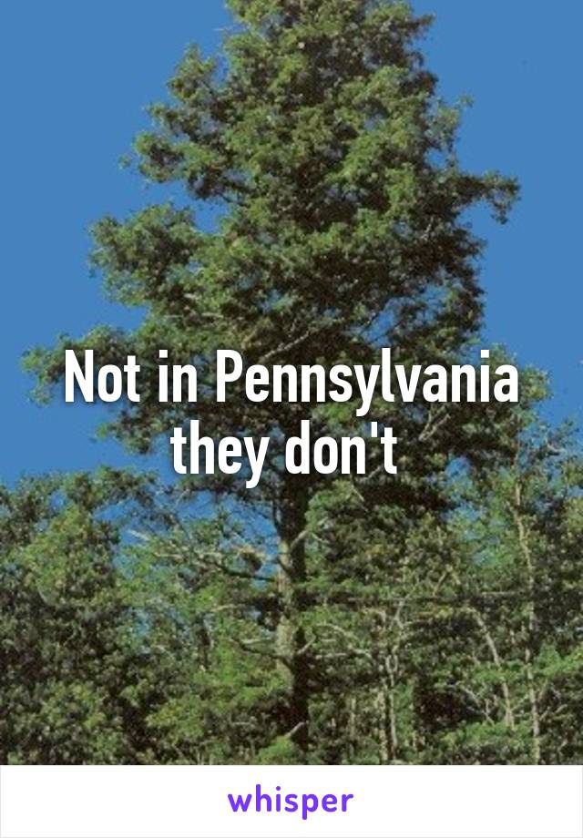 Not in Pennsylvania they don't 