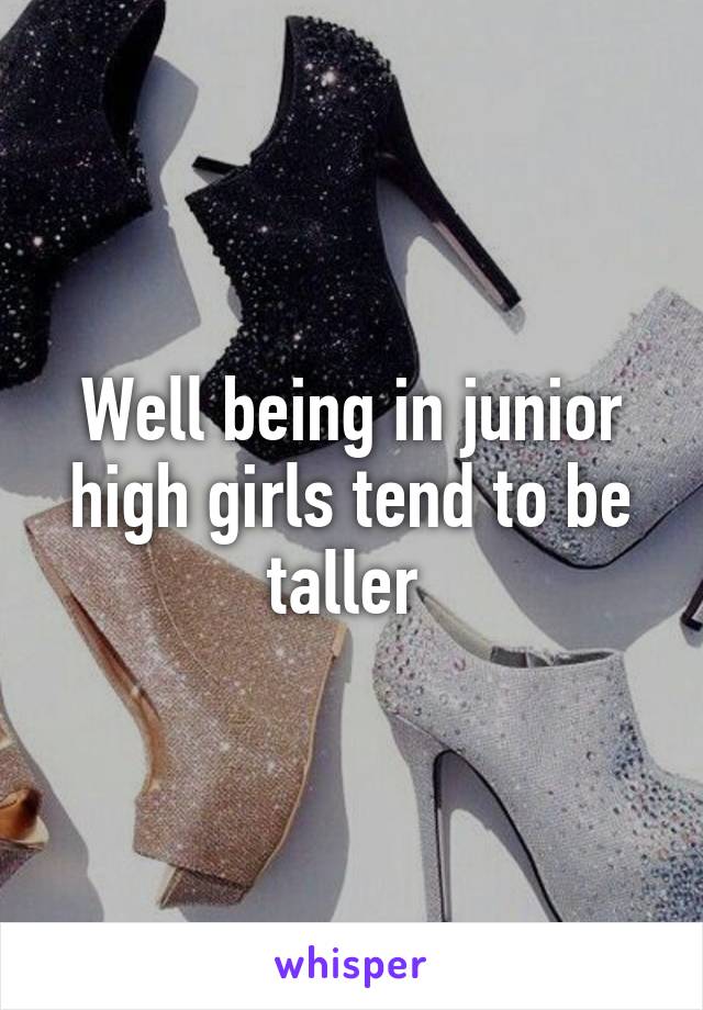 Well being in junior high girls tend to be taller 