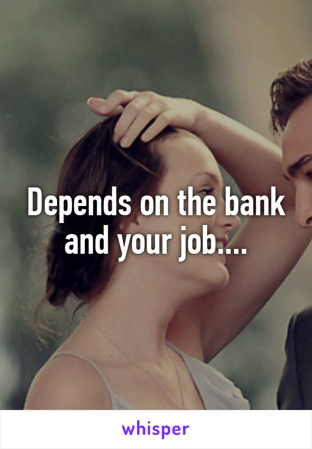 Depends on the bank and your job....