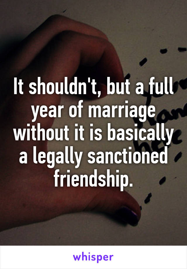 It shouldn't, but a full year of marriage without it is basically a legally sanctioned friendship.