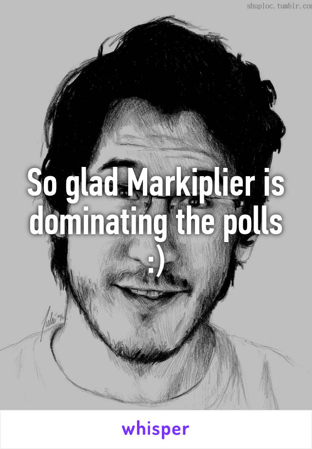 So glad Markiplier is dominating the polls :)