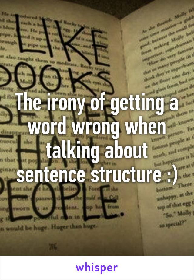 The irony of getting a word wrong when talking about sentence structure :)