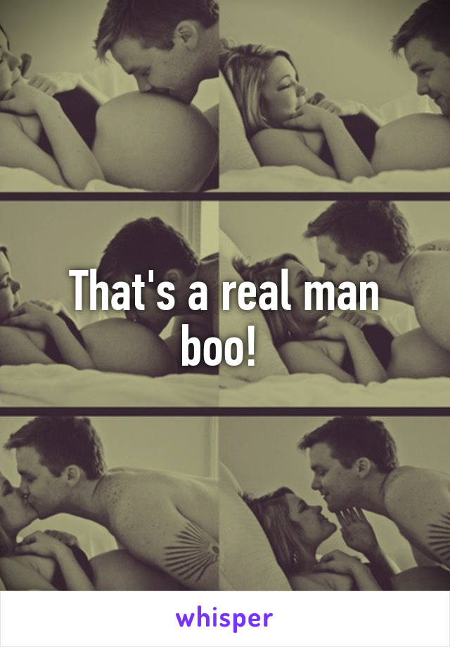 That's a real man boo! 