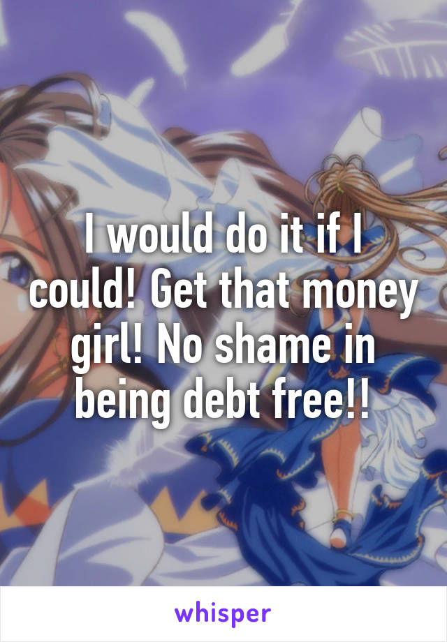 I would do it if I could! Get that money girl! No shame in being debt free!!