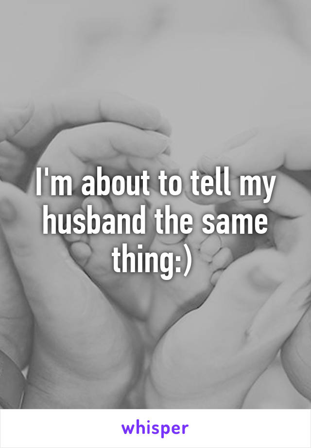 I'm about to tell my husband the same thing:) 
