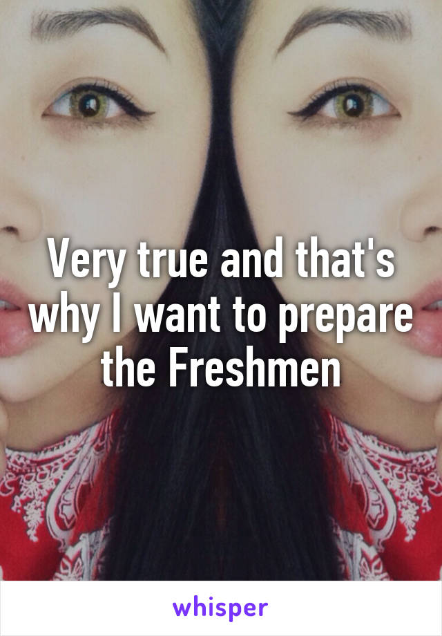 Very true and that's why I want to prepare the Freshmen
