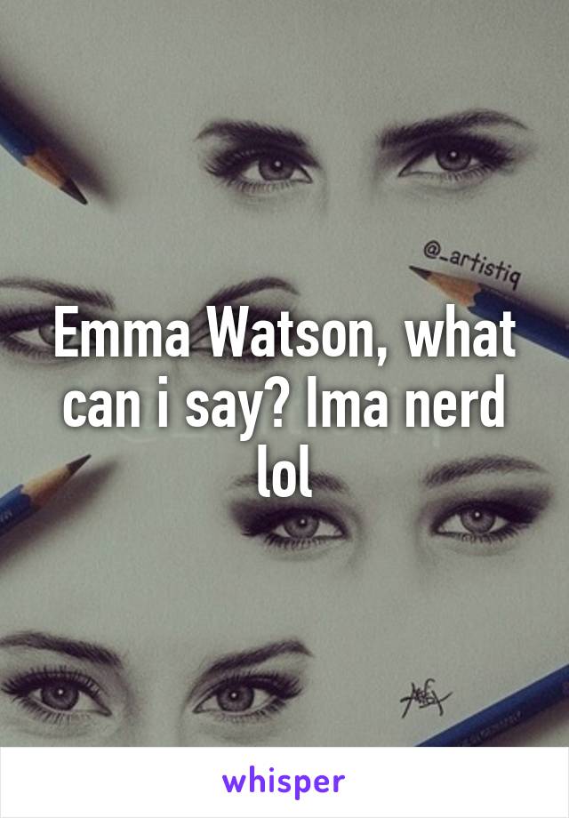 Emma Watson, what can i say? Ima nerd lol