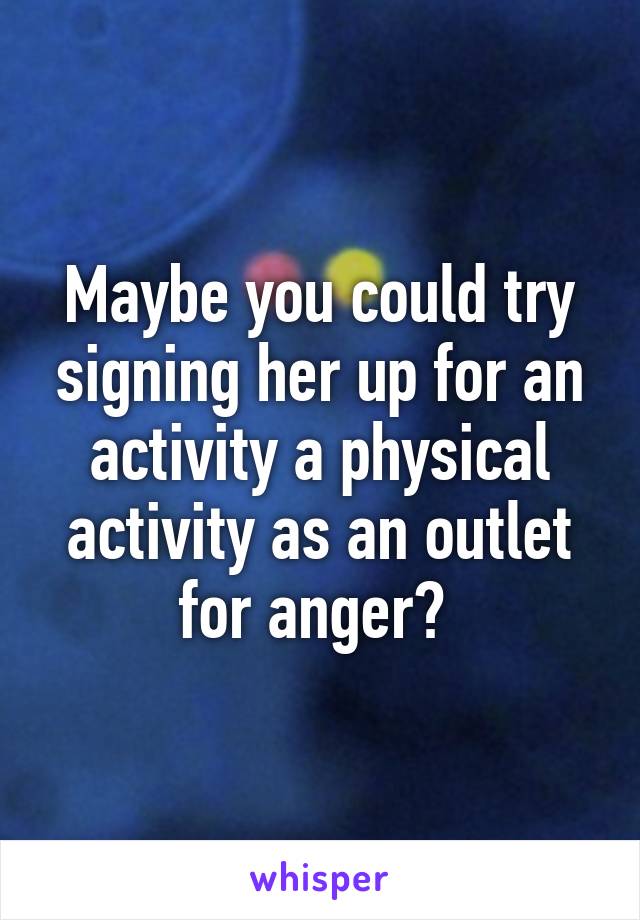 Maybe you could try signing her up for an activity a physical activity as an outlet for anger? 