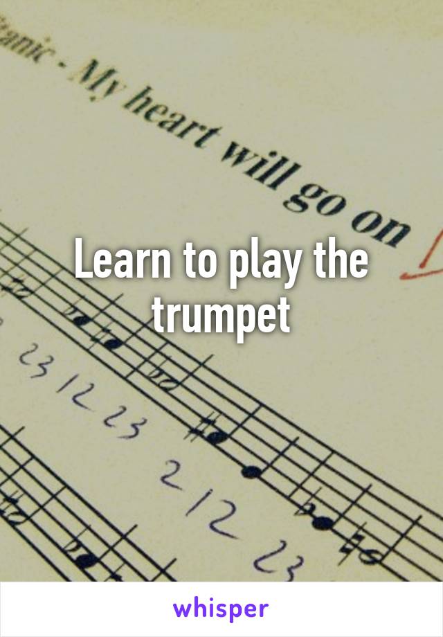 Learn to play the trumpet
