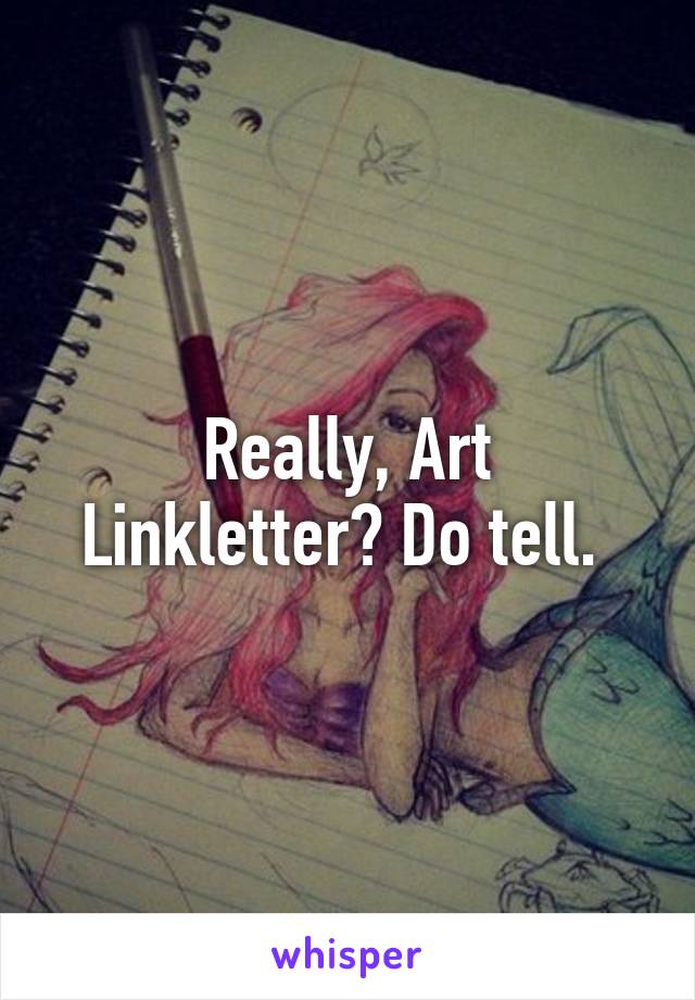 Really, Art Linkletter? Do tell. 