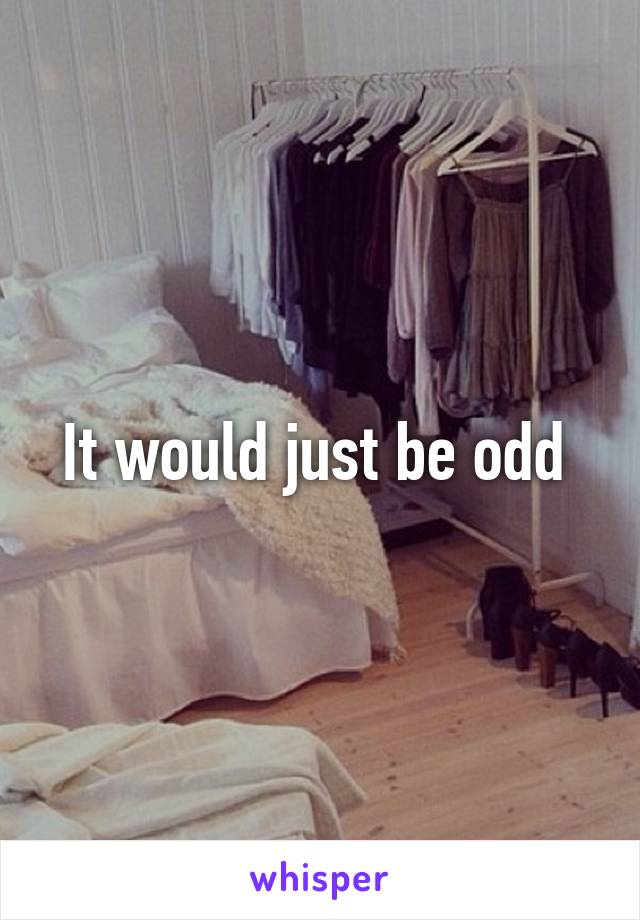 It would just be odd 