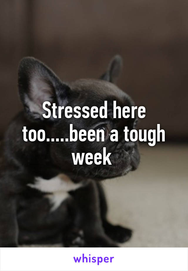 Stressed here too.....been a tough week 