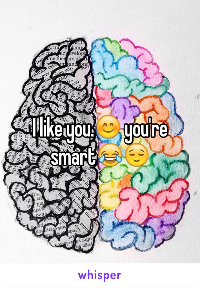 I like you.😊 you're smart😂😌