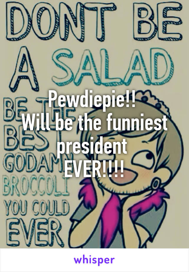 Pewdiepie!! 
Will be the funniest president 
EVER!!!!