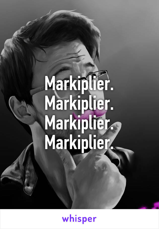 Markiplier. Markiplier. Markiplier. Markiplier.