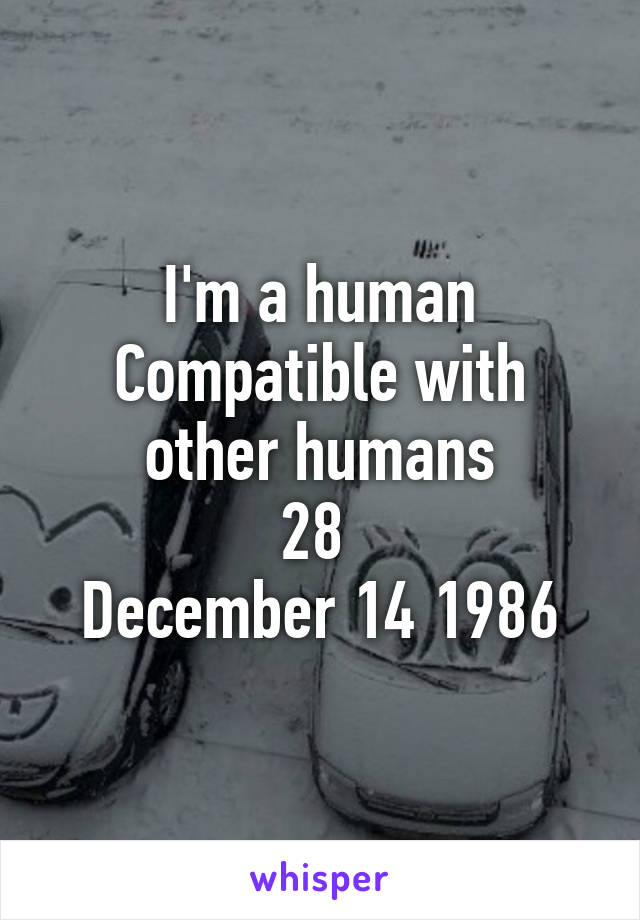 I'm a human
Compatible with other humans
28 
December 14 1986