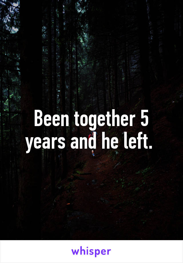 Been together 5 years and he left. 