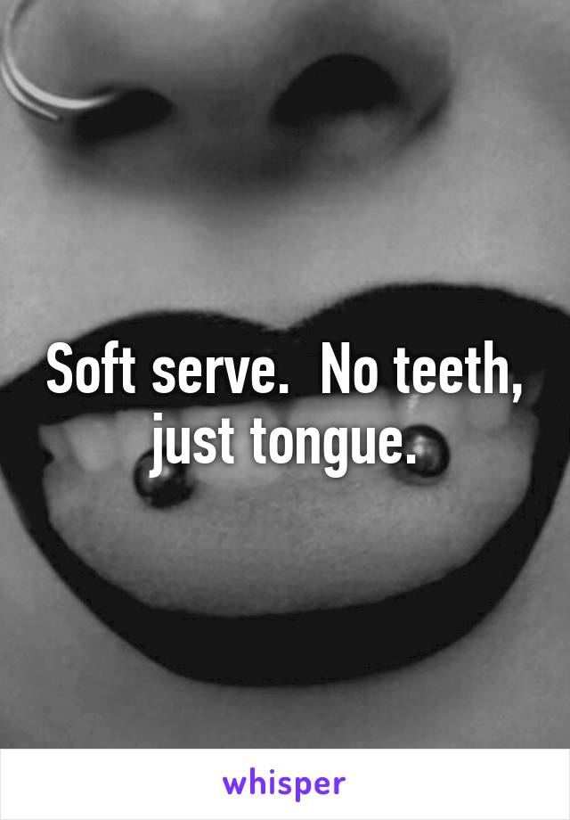 Soft serve.  No teeth, just tongue.