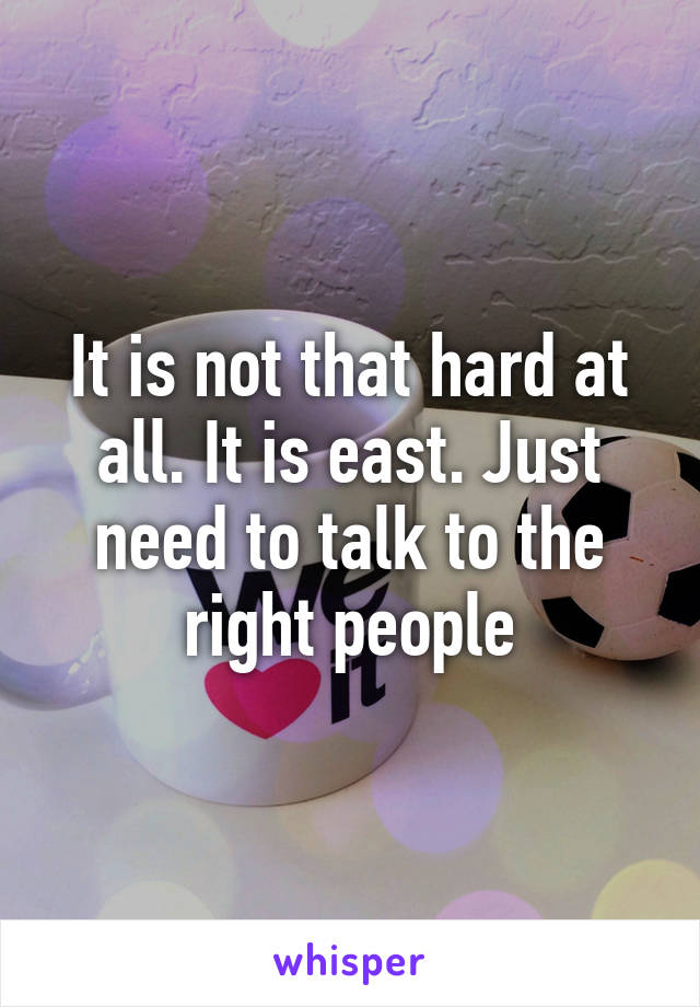 It is not that hard at all. It is east. Just need to talk to the right people