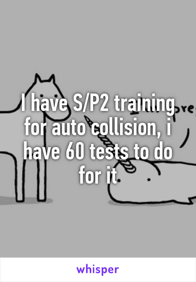 I have S/P2 training for auto collision, i have 60 tests to do for it