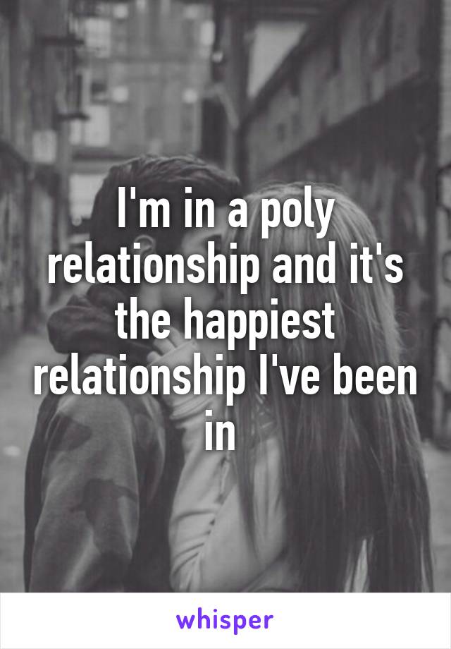 I'm in a poly relationship and it's the happiest relationship I've been in 