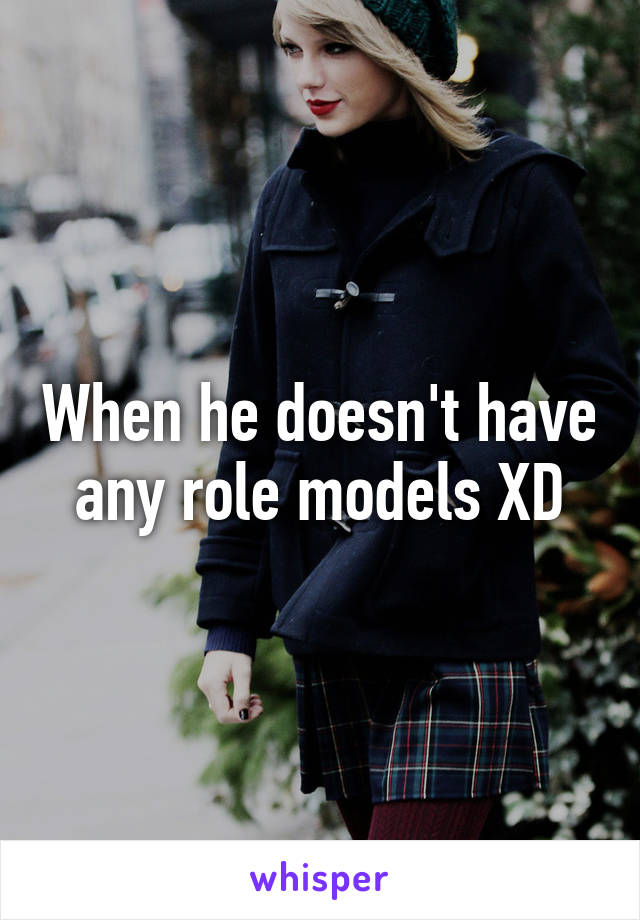 When he doesn't have any role models XD