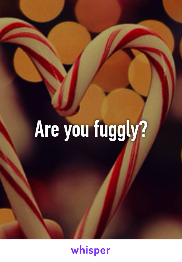 Are you fuggly?