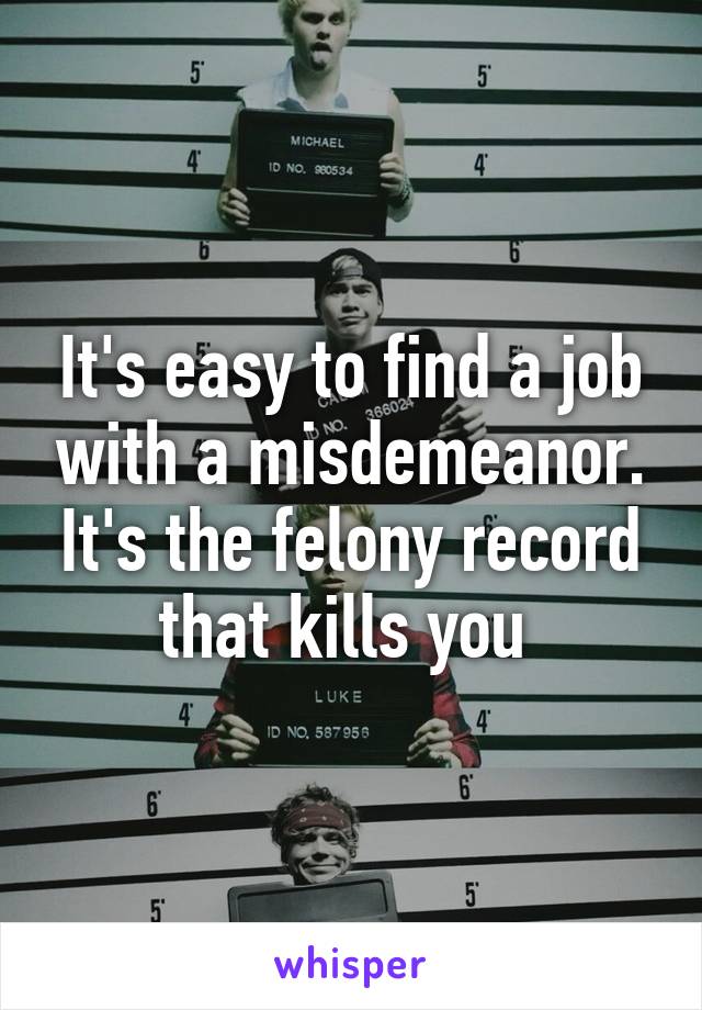 It's easy to find a job with a misdemeanor. It's the felony record that kills you 