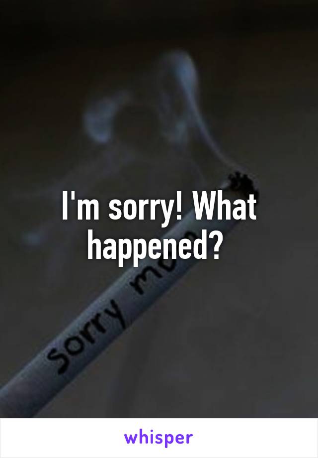 I'm sorry! What happened? 