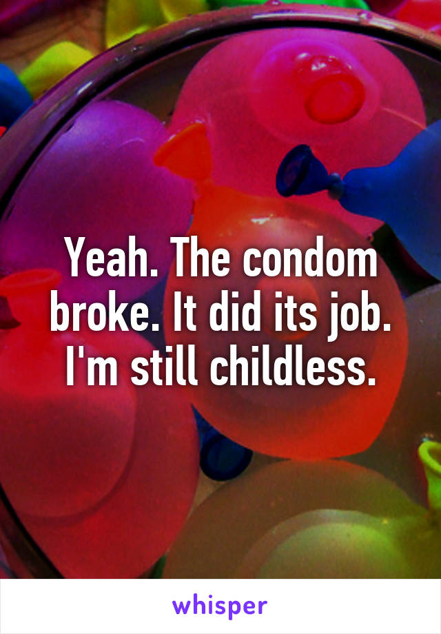 Yeah. The condom broke. It did its job. I'm still childless.