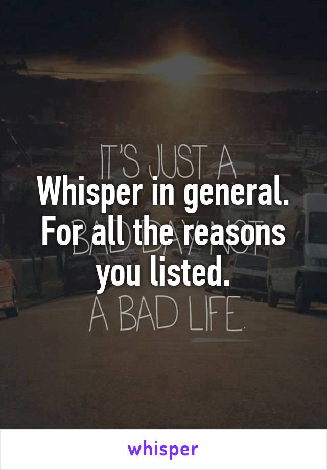 Whisper in general. For all the reasons you listed.
