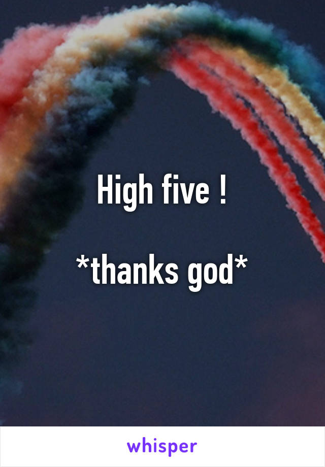 High five !

*thanks god*