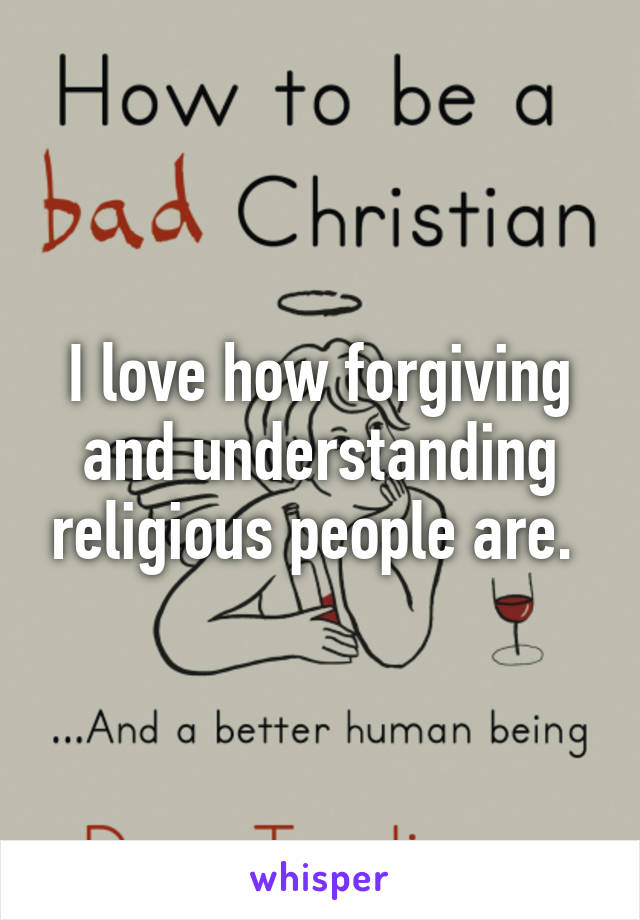 I love how forgiving and understanding religious people are. 