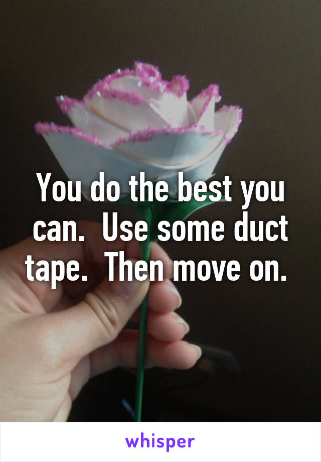 You do the best you can.  Use some duct tape.  Then move on. 