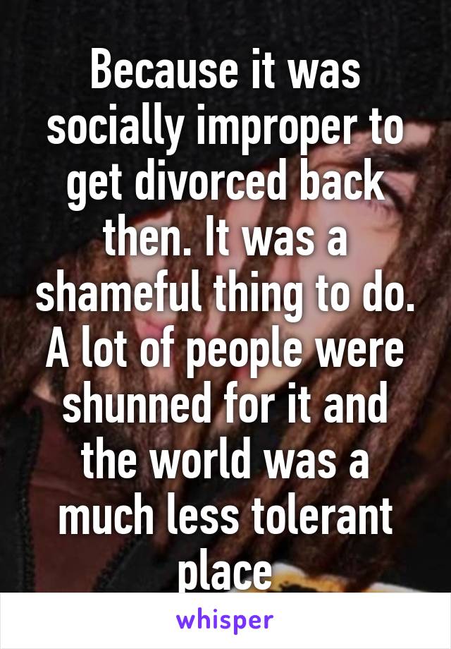 Because it was socially improper to get divorced back then. It was a shameful thing to do. A lot of people were shunned for it and the world was a much less tolerant place