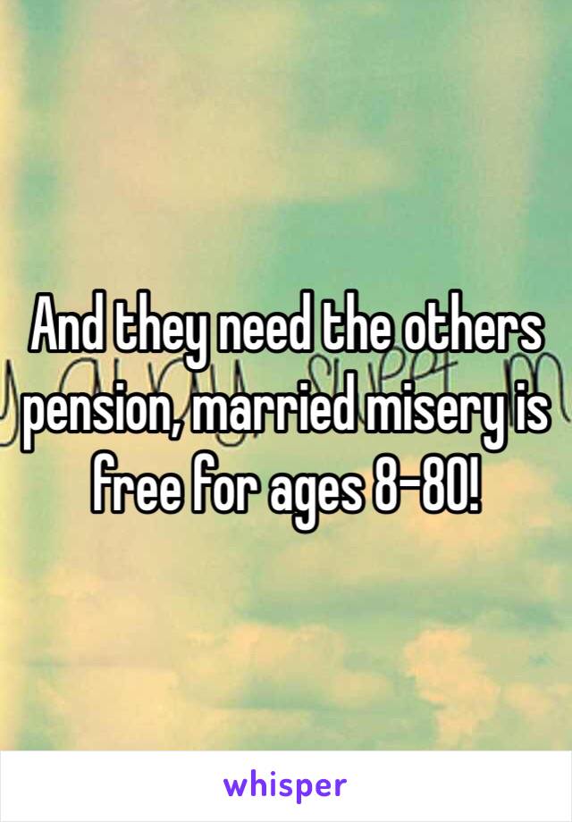 And they need the others pension, married misery is free for ages 8-80!