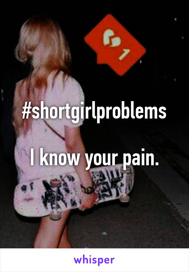 #shortgirlproblems

I know your pain.